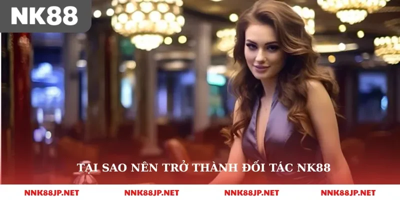 Tại sao nên trở thành đối tác nk88