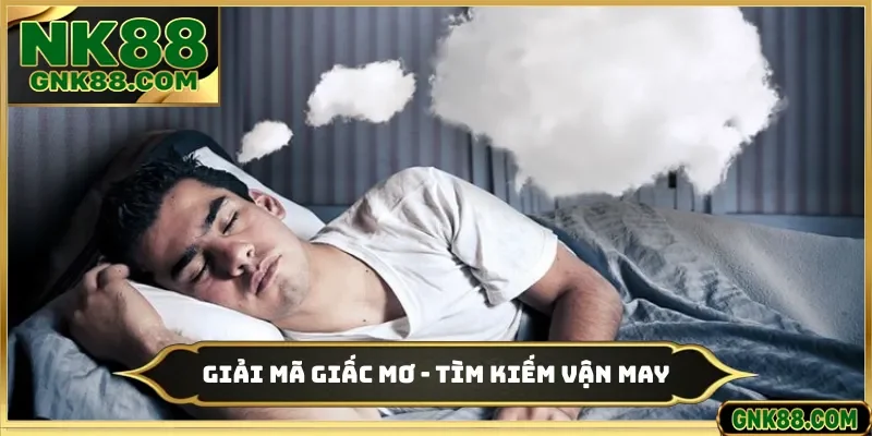 Giải Mã Giấc Mơ - Tìm Kiếm Vận May Nhận Thưởng Cùng NK88