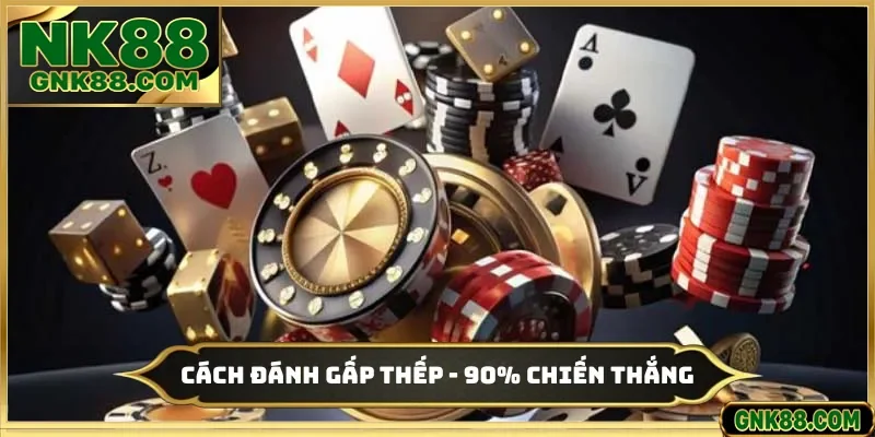 Cách Đánh Gấp Thếp - Mẹo Tăng Cơ Hội Giành Chiến Thắng NK88